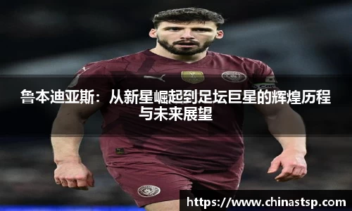 鲁本迪亚斯：从新星崛起到足坛巨星的辉煌历程与未来展望