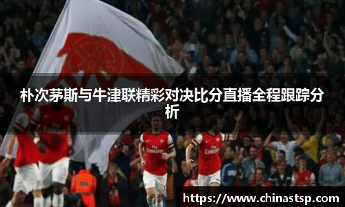 朴次茅斯与牛津联精彩对决比分直播全程跟踪分析