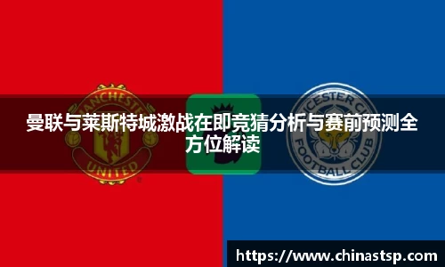 曼联与莱斯特城激战在即竞猜分析与赛前预测全方位解读