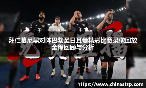 拜仁慕尼黑对阵巴黎圣日耳曼精彩比赛录像回放全程回顾与分析